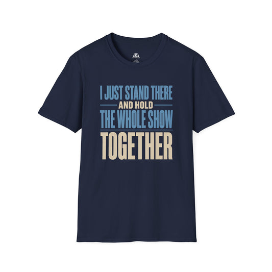 Hold It Together T-Shirt. "I Just Stand There And Hold The Whole Show Together"