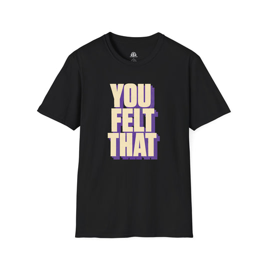 You Felt That T-Shirt. "You Felt That"