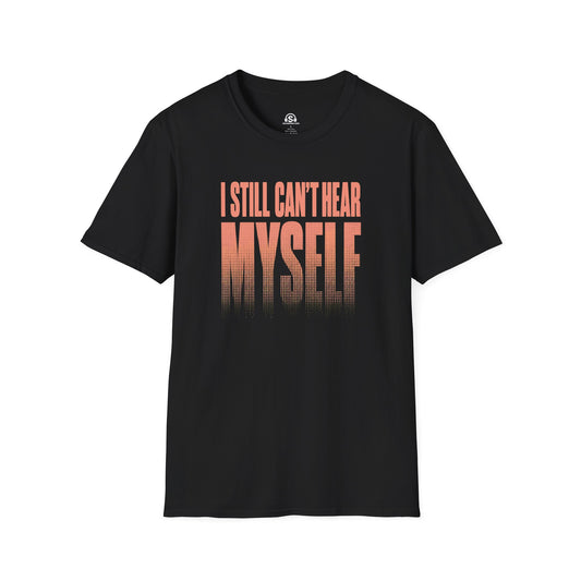 Can't Hear Myself T-Shirt. "I Still Can't Hear Myself"