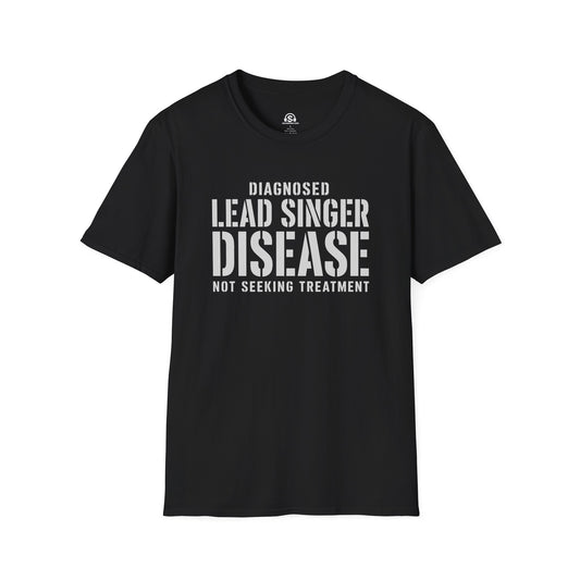 Lead Singer Disease T-Shirt. "Diagnosed: Lead Singer Disease. Not Seeking Treatment."