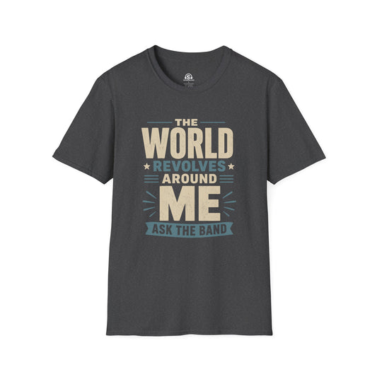 Ask The Band T-Shirt. "The World Revolves Around Me. Ask The Band."