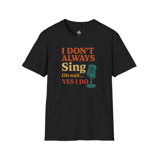 Always Sing T-Shirt in Black. "I don't always sing. Oh wait... yes I do."